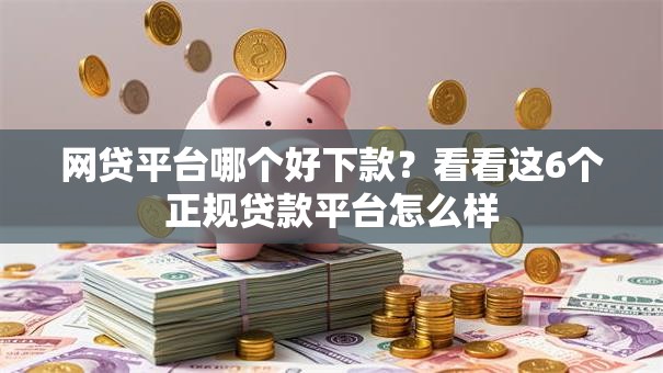 网贷平台哪个好下款？看看这6个正规贷款平台怎么样