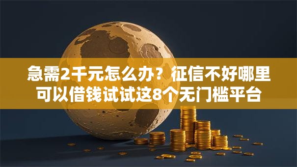 急需2千元怎么办？征信不好哪里可以借钱试试这8个无门槛平台