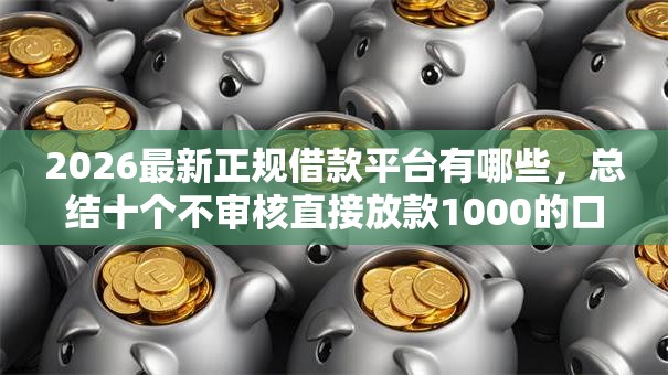 2026最新正规借款平台有哪些，总结十个不审核直接放款1000的口子！