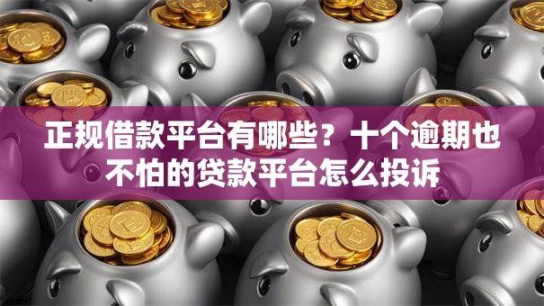 正规借款平台有哪些?十个逾期也不怕的贷款平台怎么投诉 正规借款平台有哪些?十个逾期也不怕的贷款平台怎么投诉