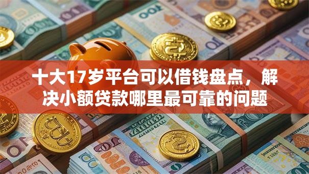 十大17岁平台可以借钱盘点，解决小额贷款哪里最可靠的问题
