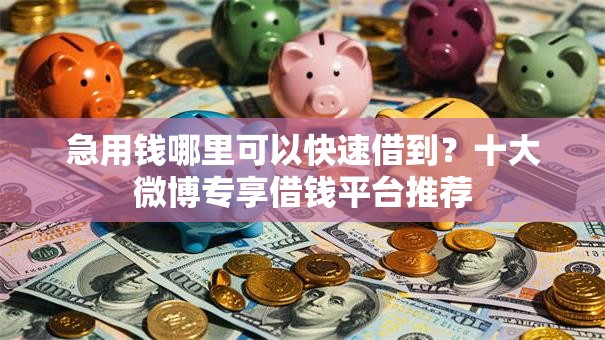 急用钱哪里可以快速借到？十大微博专享借钱平台推荐