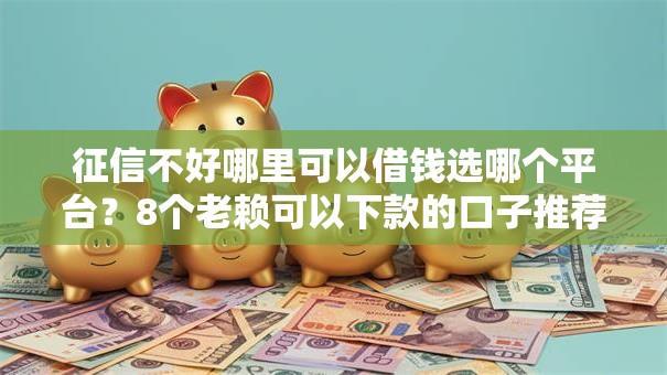 征信不好哪里可以借钱选哪个平台?8个老赖可以下款的口子推荐 征信不好哪里可以借钱选哪个平台?8个老赖可以下款的口子推荐