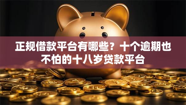 正规借款平台有哪些?十个逾期也不怕的十八岁贷款平台 正规借款平台有哪些?十个逾期也不怕的十八岁贷款平台