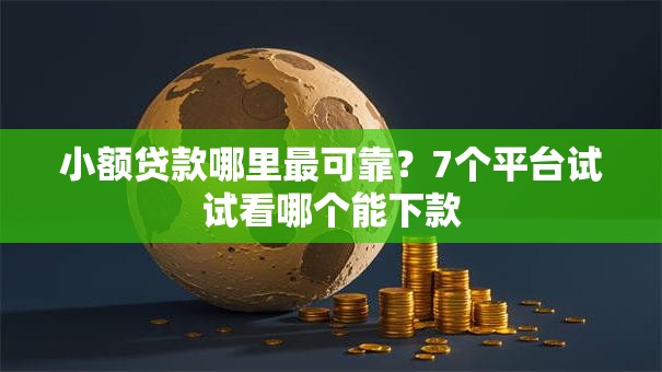 小额贷款哪里最可靠？7个平台试试看哪个能下款