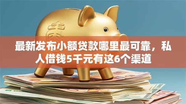 最新发布小额贷款哪里最可靠,私人借钱5千元有这6个渠道 最新发布小额贷款哪里最可靠,私人借钱5千元有这6个渠道