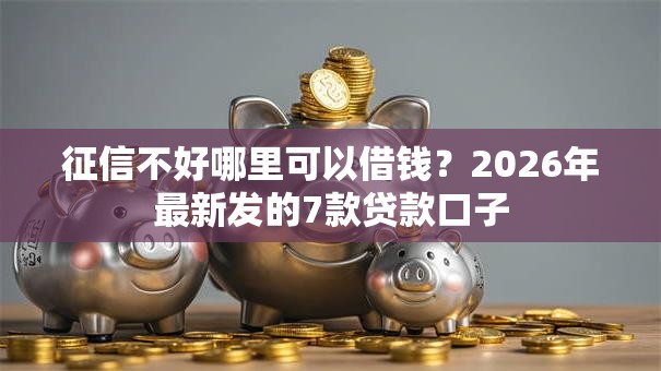 征信不好哪里可以借钱？2026年最新发的7款贷款口子