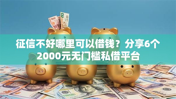 征信不好哪里可以借钱？分享6个2000元无门槛私借平台
