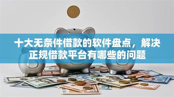 十大无条件借款的软件盘点，解决正规借款平台有哪些的问题