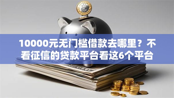 10000元无门槛借款去哪里?不看征信的贷款平台看这6个平台 10000元无门槛借款去哪里?不看征信的贷款平台看这6个平台