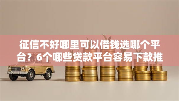 征信不好哪里可以借钱选哪个平台?6个哪些贷款平台容易下款推荐 征信不好哪里可以借钱选哪个平台?6个哪些贷款平台容易下款推荐