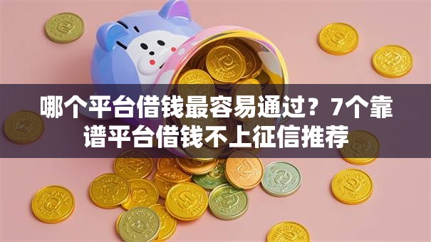 哪个平台借钱最容易通过?7个靠谱平台借钱不上征信推荐 哪个平台借钱最容易通过?7个靠谱平台借钱不上征信推荐