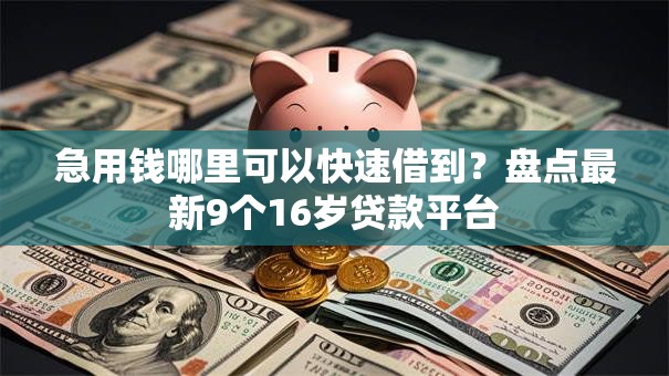 急用钱哪里可以快速借到?盘点最新9个16岁贷款平台 急用钱哪里可以快速借到?盘点最新9个16岁贷款平台