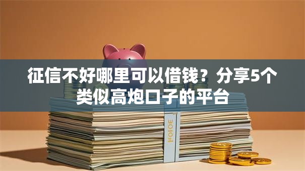 征信不好哪里可以借钱?分享5个类似高炮口子的平台 征信不好哪里可以借钱?分享5个类似高炮口子的平台