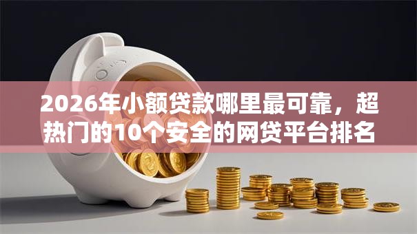 2026年小额贷款哪里最可靠,超热门的10个安全的网贷平台排名不分先后推荐 2026年小额贷款哪里最可靠,超热门的10个安全的网贷平台排名不分先后推荐