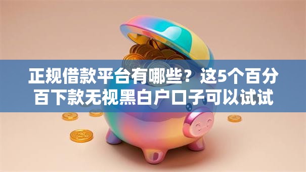 正规借款平台有哪些?这5个百分百下款无视黑白户口子可以试试 正规借款平台有哪些?这5个百分百下款无视黑白户口子可以试试