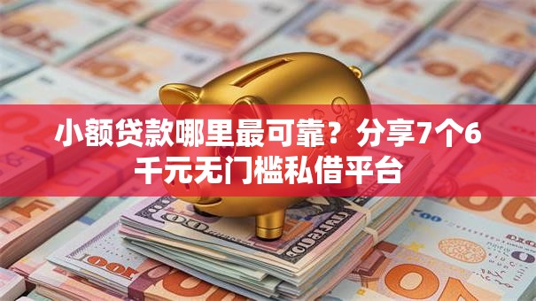 小额贷款哪里最可靠?分享7个6千元无门槛私借平台 小额贷款哪里最可靠?分享7个6千元无门槛私借平台