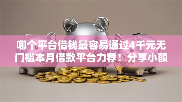 哪个平台借钱最容易通过4千元无门槛本月借款平台力荐!分享小额网贷口子4千元无门槛借款 哪个平台借钱最容易通过4千元无门槛本月借款平台力荐!分享小额网贷口子4千元无门槛借款