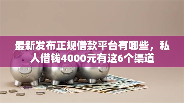 最新发布正规借款平台有哪些,私人借钱4000元有这6个渠道 最新发布正规借款平台有哪些,私人借钱4000元有这6个渠道