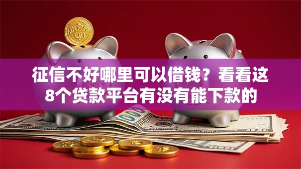 征信不好哪里可以借钱?看看这8个贷款平台有没有能下款的 征信不好哪里可以借钱?看看这8个贷款平台有没有能下款的
