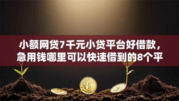 小额网贷7千元小贷平台好借款,急用钱哪里可以快速借到的8个平台介绍 小额网贷7千元小贷平台好借款,急用钱哪里可以快速借到的8个平台介绍