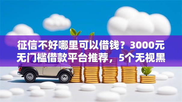 征信不好哪里可以借钱?3000元无门槛借款平台推荐,5个无视黑白好下款的软件盘点 征信不好哪里可以借钱?3000元无门槛借款平台推荐,5个无视黑白好下款的软件盘点
