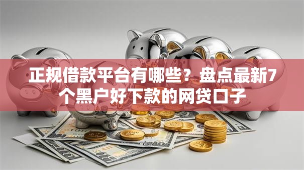 正规借款平台有哪些？盘点最新7个黑户好下款的网贷口子