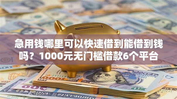 急用钱哪里可以快速借到能借到钱吗？1000元无门槛借款6个平台推荐