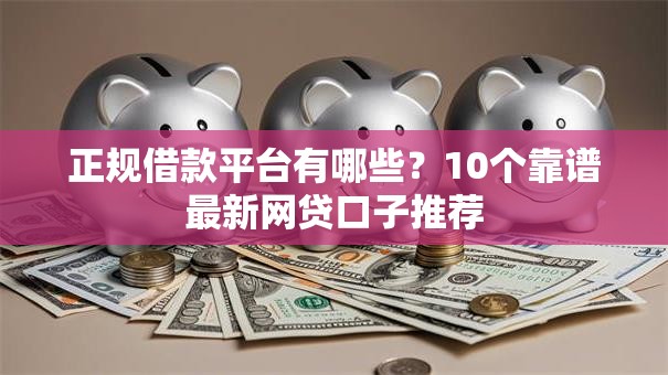 正规借款平台有哪些?10个靠谱最新网贷口子推荐 正规借款平台有哪些?10个靠谱最新网贷口子推荐