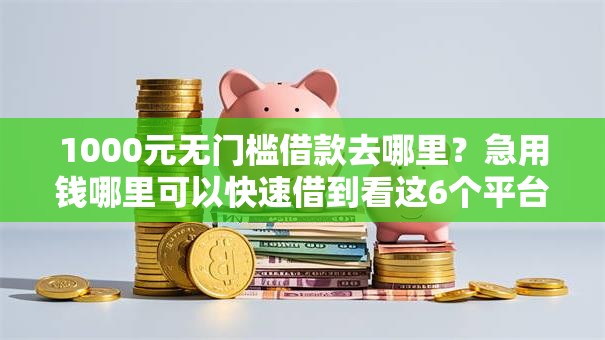 1000元无门槛借款去哪里?急用钱哪里可以快速借到看这6个平台 1000元无门槛借款去哪里?急用钱哪里可以快速借到看这6个平台