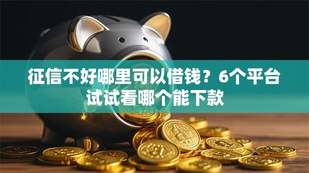 征信不好哪里可以借钱?6个平台试试看哪个能下款 征信不好哪里可以借钱?6个平台试试看哪个能下款