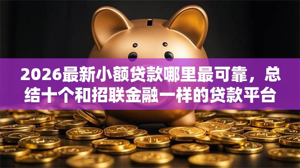 2026最新小额贷款哪里最可靠,总结十个和招联金融一样的贷款平台! 2026最新小额贷款哪里最可靠,总结十个和招联金融一样的贷款平台!