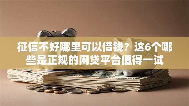 征信不好哪里可以借钱?这6个哪些是正规的网贷平台值得一试 征信不好哪里可以借钱?这6个哪些是正规的网贷平台值得一试