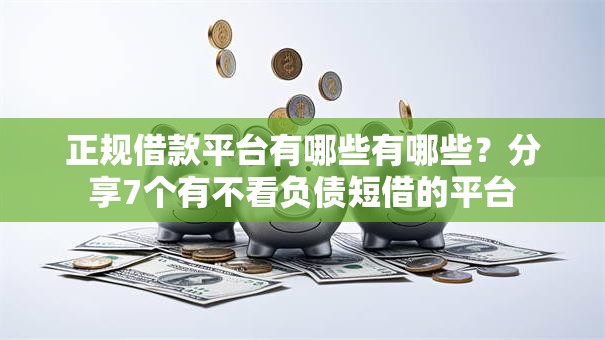 正规借款平台有哪些有哪些？分享7个有不看负债短借的平台