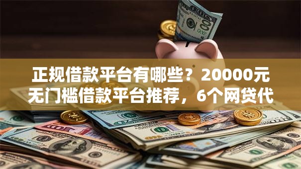 正规借款平台有哪些?20000元无门槛借款平台推荐,6个网贷代理平台盘点 正规借款平台有哪些?20000元无门槛借款平台推荐,6个网贷代理平台盘点