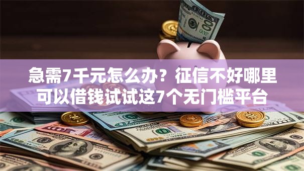 急需7千元怎么办?征信不好哪里可以借钱试试这7个无门槛平台 急需7千元怎么办?征信不好哪里可以借钱试试这7个无门槛平台