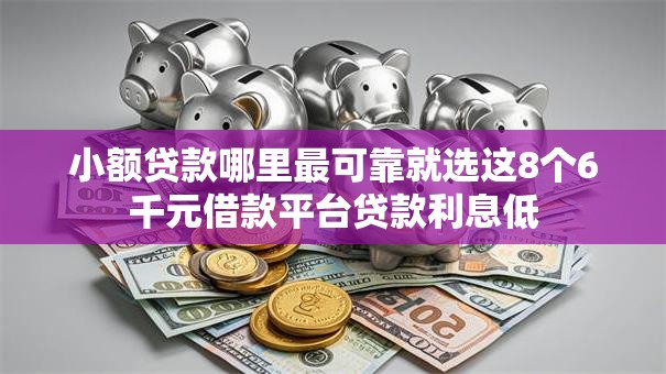 小额贷款哪里最可靠就选这8个6千元借款平台贷款利息低 小额贷款哪里最可靠就选这8个6千元借款平台贷款利息低