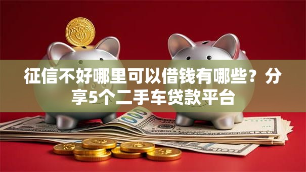 征信不好哪里可以借钱有哪些?分享5个二手车贷款平台 征信不好哪里可以借钱有哪些?分享5个二手车贷款平台