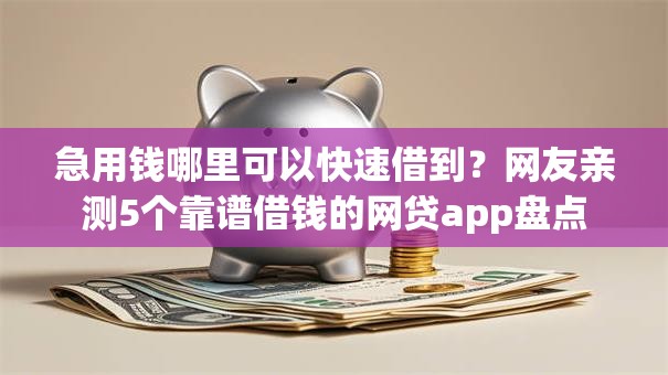 急用钱哪里可以快速借到?网友亲测5个靠谱借钱的网贷app盘点 急用钱哪里可以快速借到?网友亲测5个靠谱借钱的网贷app盘点