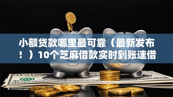 小额贷款哪里最可靠（最新发布！）10个芝麻借款实时到账速借软件