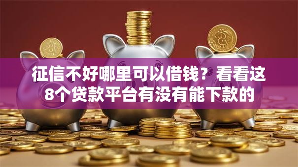 征信不好哪里可以借钱?看看这8个贷款平台有没有能下款的 征信不好哪里可以借钱?看看这8个贷款平台有没有能下款的