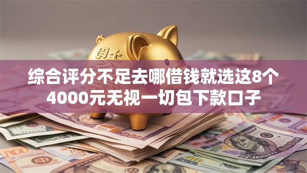 综合评分不足去哪借钱就选这8个4000元无视一切包下款口子 综合评分不足去哪借钱就选这8个4000元无视一切包下款口子