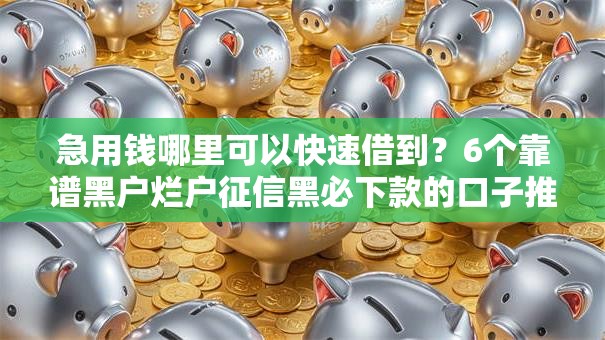 急用钱哪里可以快速借到？6个靠谱黑户烂户征信黑必下款的口子推荐