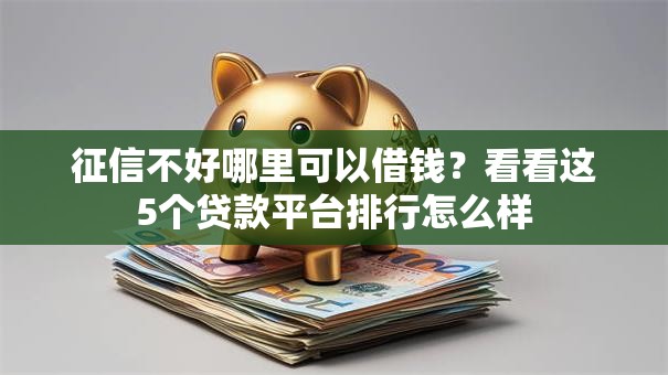 征信不好哪里可以借钱?看看这5个贷款平台排行怎么样 征信不好哪里可以借钱?看看这5个贷款平台排行怎么样