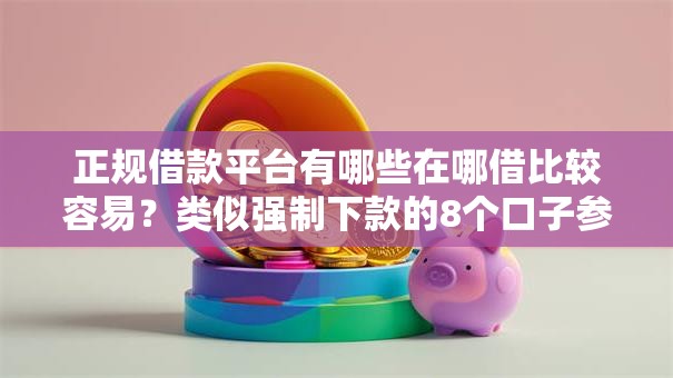 正规借款平台有哪些在哪借比较容易?类似强制下款的8个口子参考 正规借款平台有哪些在哪借比较容易?类似强制下款的8个口子参考