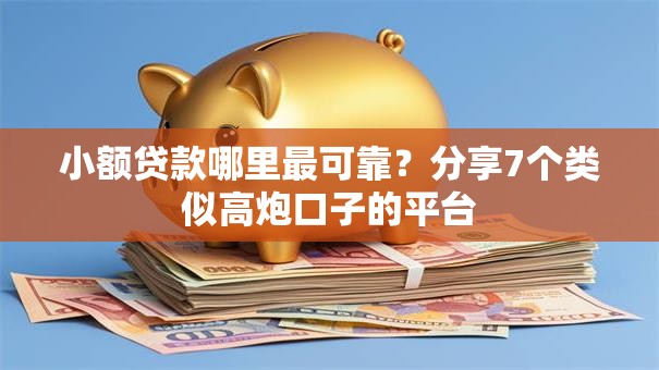 小额贷款哪里最可靠?分享7个类似高炮口子的平台 小额贷款哪里最可靠?分享7个类似高炮口子的平台