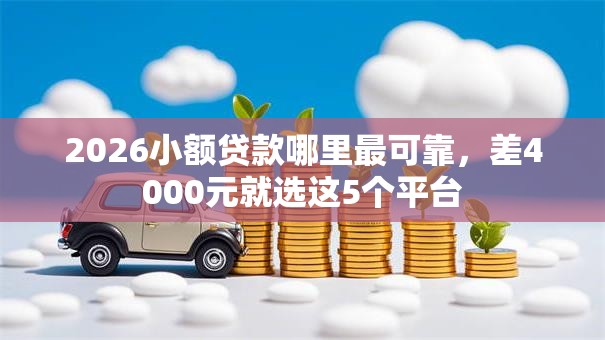 2026小额贷款哪里最可靠,差4000元就选这5个平台 2026小额贷款哪里最可靠,差4000元就选这5个平台
