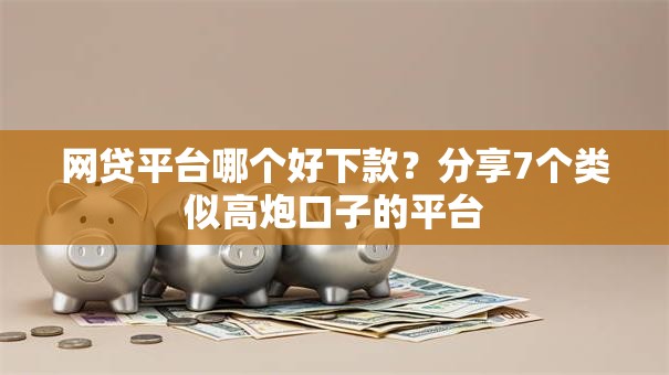 网贷平台哪个好下款?分享7个类似高炮口子的平台 网贷平台哪个好下款?分享7个类似高炮口子的平台