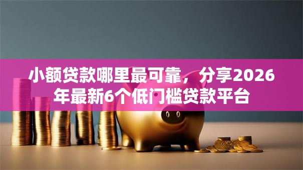 小额贷款哪里最可靠,分享2026年最新6个低门槛贷款平台 小额贷款哪里最可靠,分享2026年最新6个低门槛贷款平台
