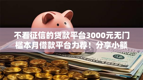 不看征信的贷款平台3000元无门槛本月借款平台力荐！分享小额网贷口子3000元无门槛借款
